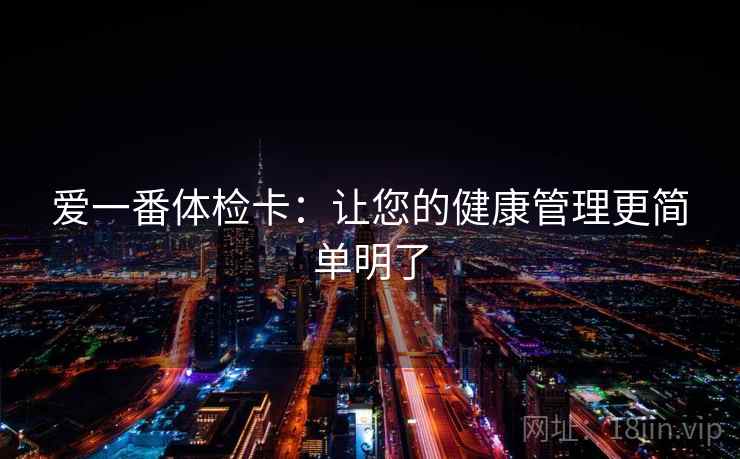 爱一番体检卡：让您的健康管理更简单明了