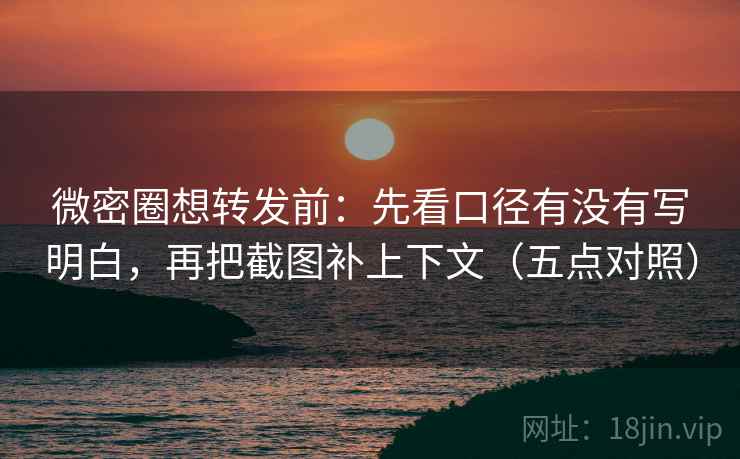 微密圈想转发前:先看口径有没有写明白,再把截图补上下文(五点对照) 微密圈想转发前:先看口径有没有写明白,再把截图补上下文(五点对照)