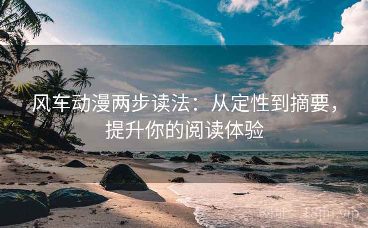 风车动漫两步读法:从定性到摘要,提升你的阅读体验 风车动漫两步读法:从定性到摘要,提升你的阅读体验