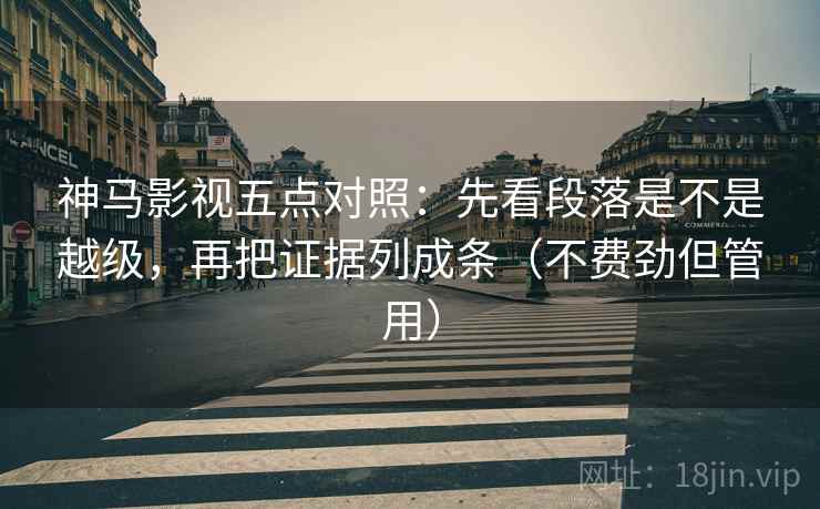 神马影视五点对照:先看段落是不是越级,再把证据列成条(不费劲但管用) 神马影视五点对照:先看段落是不是越级,再把证据列成条(不费劲但管用)
