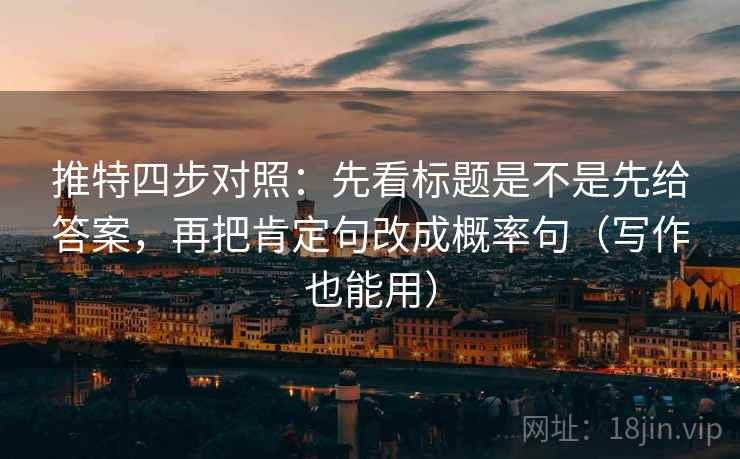 推特四步对照:先看标题是不是先给答案,再把肯定句改成概率句(写作也能用) 推特四步对照:先看标题是不是先给答案,再把肯定句改成概率句(写作也能用)