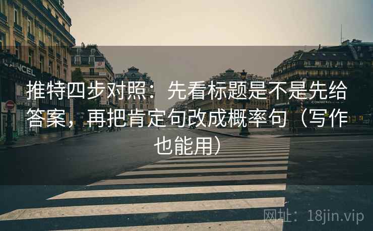 推特四步对照:先看标题是不是先给答案,再把肯定句改成概率句(写作也能用) 推特四步对照:先看标题是不是先给答案,再把肯定句改成概率句(写作也能用)