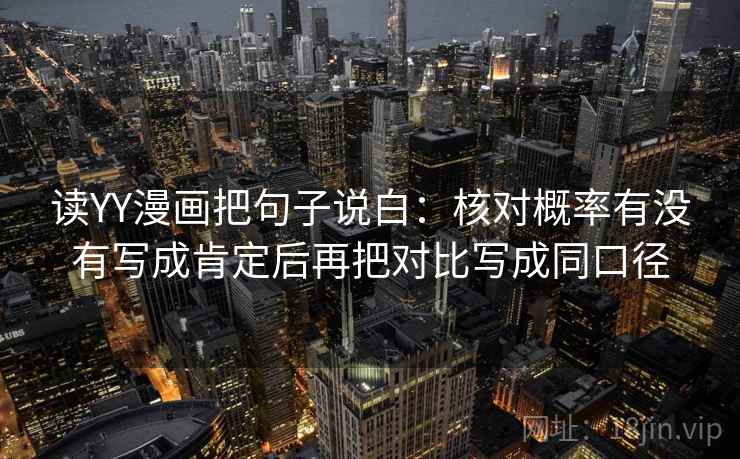 读YY漫画把句子说白:核对概率有没有写成肯定后再把对比写成同口径 读YY漫画把句子说白:核对概率有没有写成肯定后再把对比写成同口径