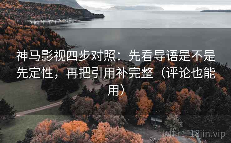 神马影视四步对照:先看导语是不是先定性,再把引用补完整(评论也能用) 神马影视四步对照:先看导语是不是先定性,再把引用补完整(评论也能用)