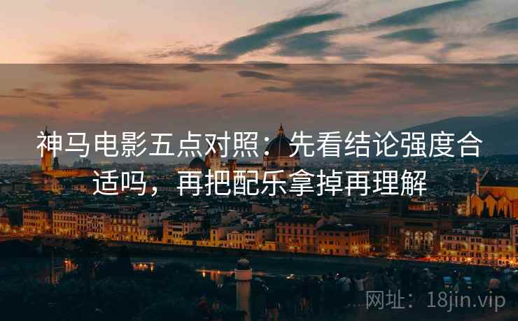 神马电影五点对照:先看结论强度合适吗,再把配乐拿掉再理解 神马电影五点对照:先看结论强度合适吗,再把配乐拿掉再理解