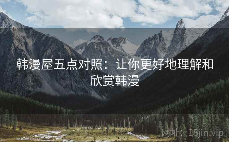 韩漫屋五点对照:让你更好地理解和欣赏韩漫 韩漫屋五点对照:让你更好地理解和欣赏韩漫