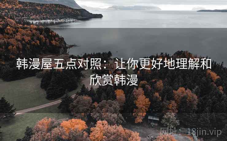 韩漫屋五点对照:让你更好地理解和欣赏韩漫 韩漫屋五点对照:让你更好地理解和欣赏韩漫
