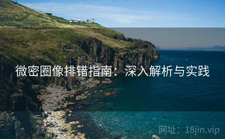 微密圈像排错指南:深入解析与实践 微密圈像排错指南:深入解析与实践