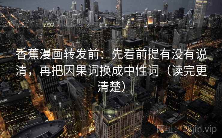 香蕉漫画转发前:先看前提有没有说清,再把因果词换成中性词(读完更清楚) 香蕉漫画转发前:先看前提有没有说清,再把因果词换成中性词(读完更清楚)