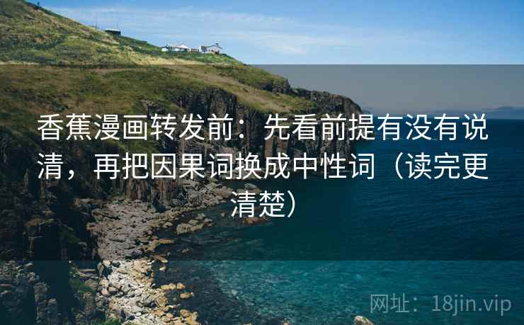香蕉漫画转发前:先看前提有没有说清,再把因果词换成中性词(读完更清楚) 香蕉漫画转发前:先看前提有没有说清,再把因果词换成中性词(读完更清楚)