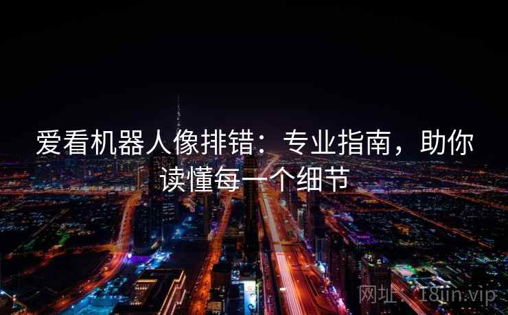 爱看机器人像排错:专业指南,助你读懂每一个细节 爱看机器人像排错:专业指南,助你读懂每一个细节