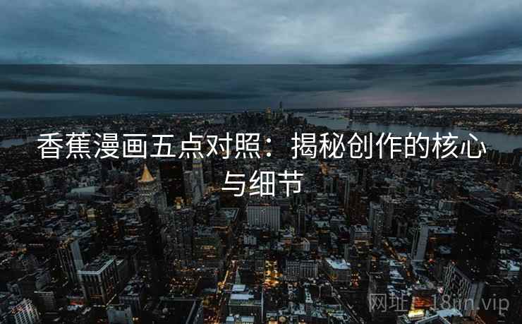 香蕉漫画五点对照:揭秘创作的核心与细节 香蕉漫画五点对照:揭秘创作的核心与细节