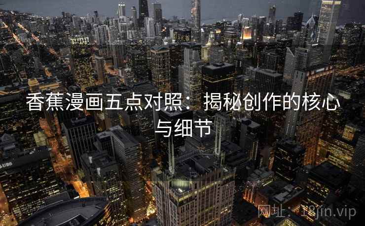 香蕉漫画五点对照:揭秘创作的核心与细节 香蕉漫画五点对照:揭秘创作的核心与细节