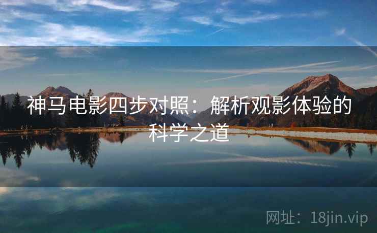 神马电影四步对照:解析观影体验的科学之道 神马电影四步对照:解析观影体验的科学之道