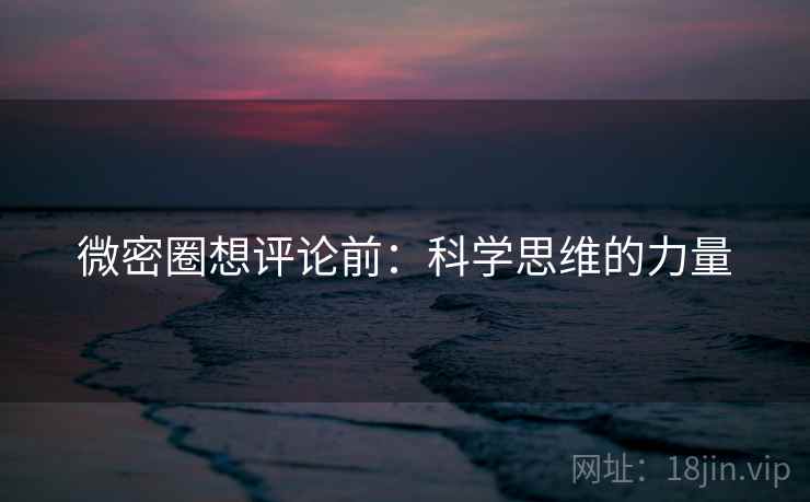 微密圈想评论前:科学思维的力量 微密圈想评论前:科学思维的力量