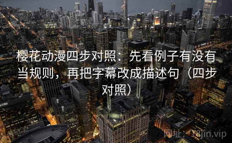 樱花动漫四步对照:先看例子有没有当规则,再把字幕改成描述句(四步对照) 樱花动漫四步对照:先看例子有没有当规则,再把字幕改成描述句(四步对照)
