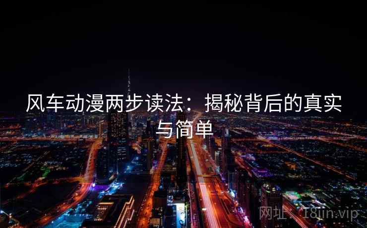 风车动漫两步读法:揭秘背后的真实与简单 风车动漫两步读法:揭秘背后的真实与简单