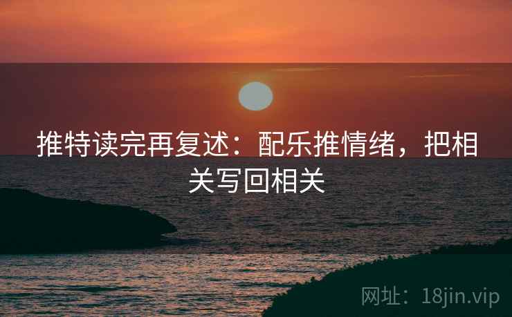 推特读完再复述:配乐推情绪,把相关写回相关 推特读完再复述:配乐推情绪,把相关写回相关