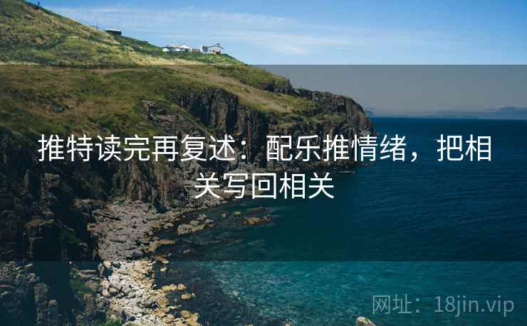 推特读完再复述:配乐推情绪,把相关写回相关 推特读完再复述:配乐推情绪,把相关写回相关