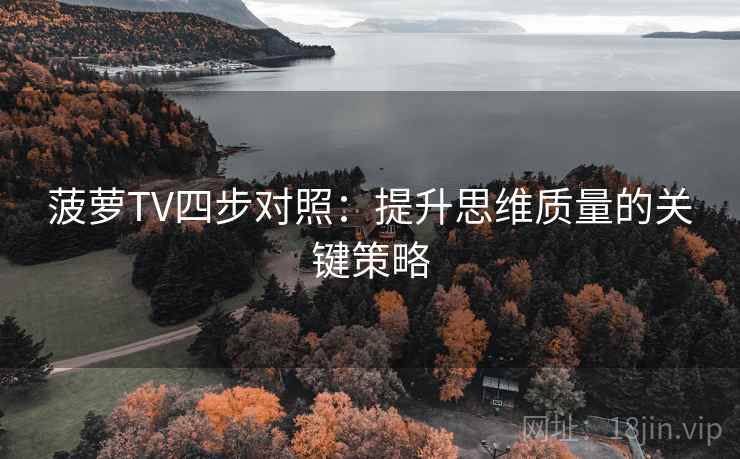 菠萝TV四步对照:提升思维质量的关键策略 菠萝TV四步对照:提升思维质量的关键策略