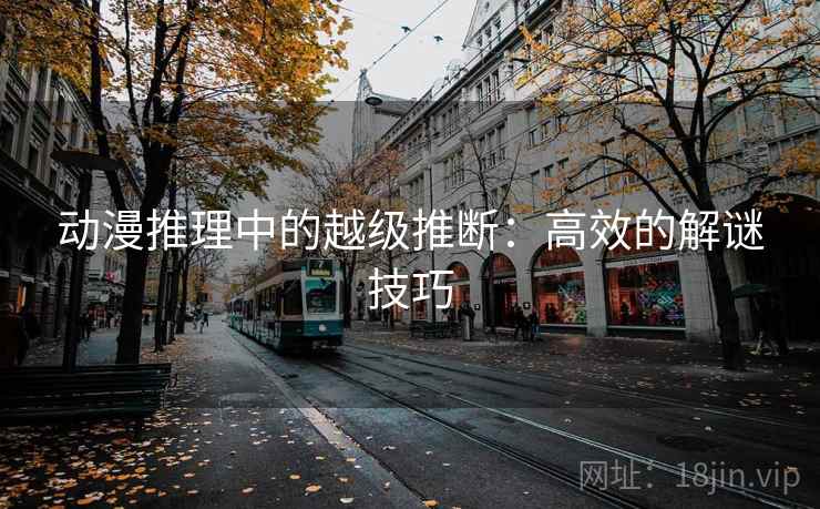 动漫推理中的越级推断:高效的解谜技巧 动漫推理中的越级推断:高效的解谜技巧