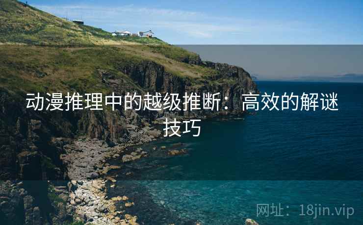 动漫推理中的越级推断:高效的解谜技巧 动漫推理中的越级推断:高效的解谜技巧