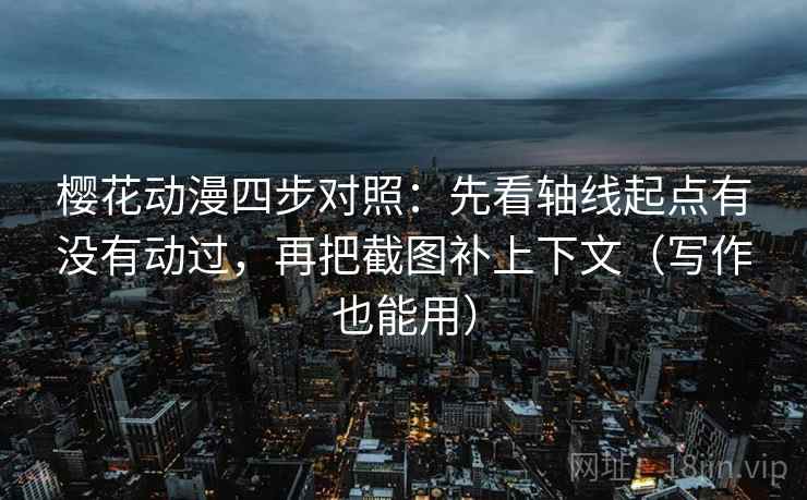 樱花动漫四步对照:先看轴线起点有没有动过,再把截图补上下文(写作也能用) 樱花动漫四步对照:先看轴线起点有没有动过,再把截图补上下文(写作也能用)