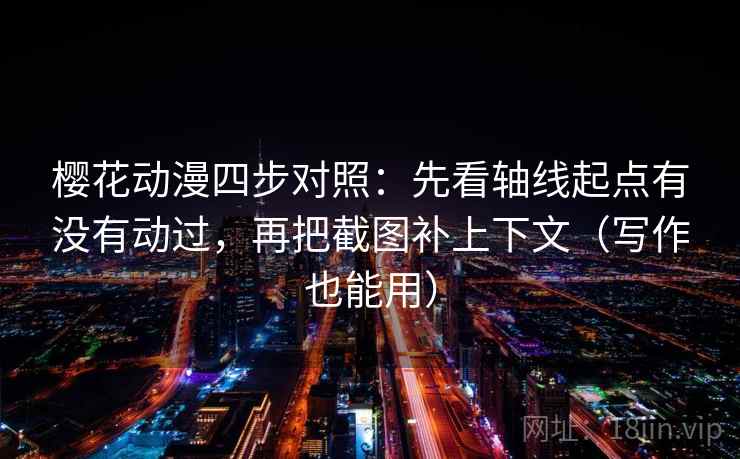 樱花动漫四步对照:先看轴线起点有没有动过,再把截图补上下文(写作也能用) 樱花动漫四步对照:先看轴线起点有没有动过,再把截图补上下文(写作也能用)