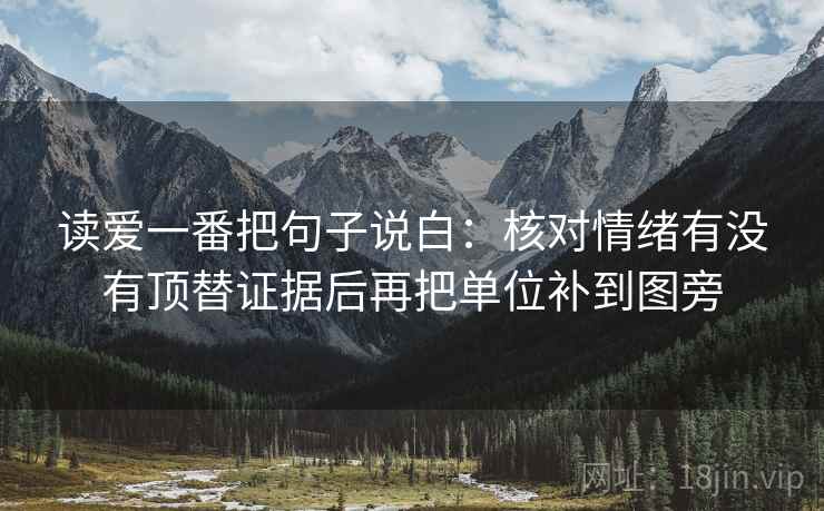 读爱一番把句子说白:核对情绪有没有顶替证据后再把单位补到图旁 读爱一番把句子说白:核对情绪有没有顶替证据后再把单位补到图旁