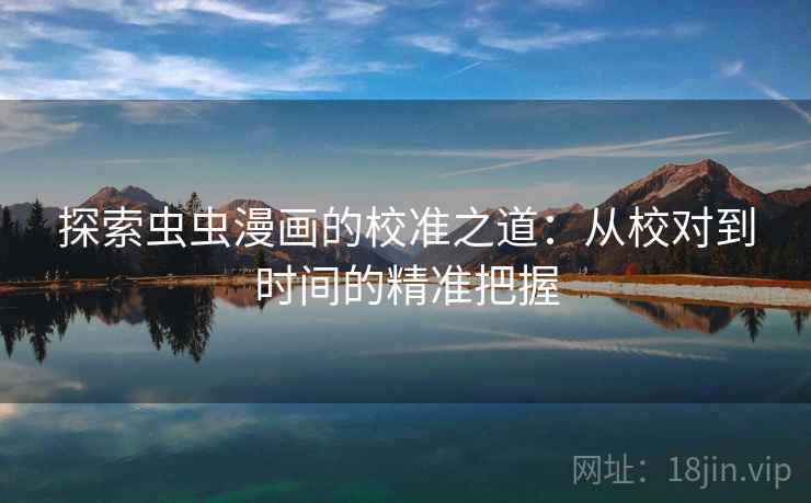 探索虫虫漫画的校准之道:从校对到时间的精准把握 探索虫虫漫画的校准之道:从校对到时间的精准把握