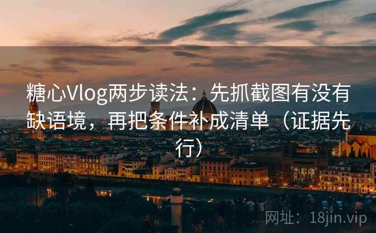 糖心Vlog两步读法:先抓截图有没有缺语境,再把条件补成清单(证据先行) 糖心Vlog两步读法:先抓截图有没有缺语境,再把条件补成清单(证据先行)