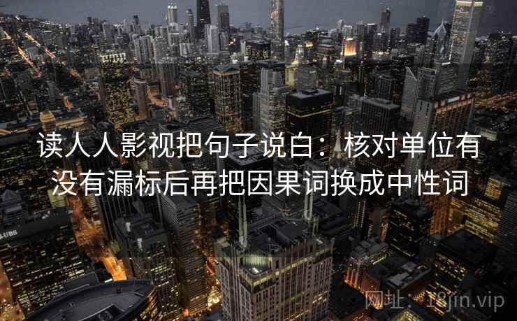 读人人影视把句子说白:核对单位有没有漏标后再把因果词换成中性词 读人人影视把句子说白:核对单位有没有漏标后再把因果词换成中性词