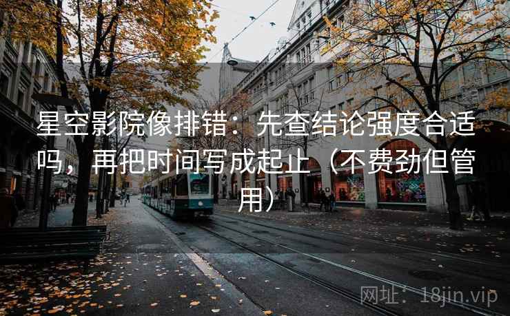 星空影院像排错:先查结论强度合适吗,再把时间写成起止(不费劲但管用) 星空影院像排错:先查结论强度合适吗,再把时间写成起止(不费劲但管用)