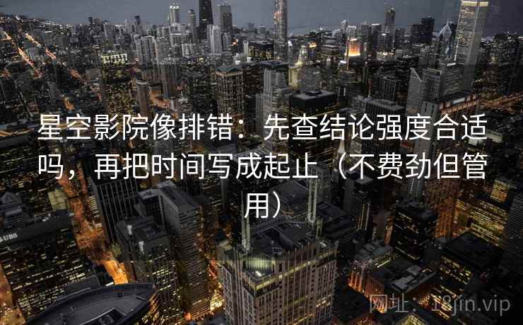 星空影院像排错:先查结论强度合适吗,再把时间写成起止(不费劲但管用) 星空影院像排错:先查结论强度合适吗,再把时间写成起止(不费劲但管用)