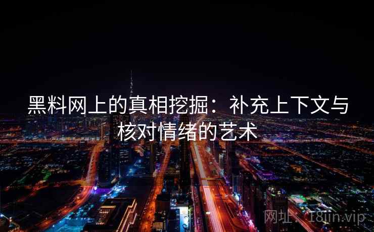 黑料网上的真相挖掘:补充上下文与核对情绪的艺术 黑料网上的真相挖掘:补充上下文与核对情绪的艺术